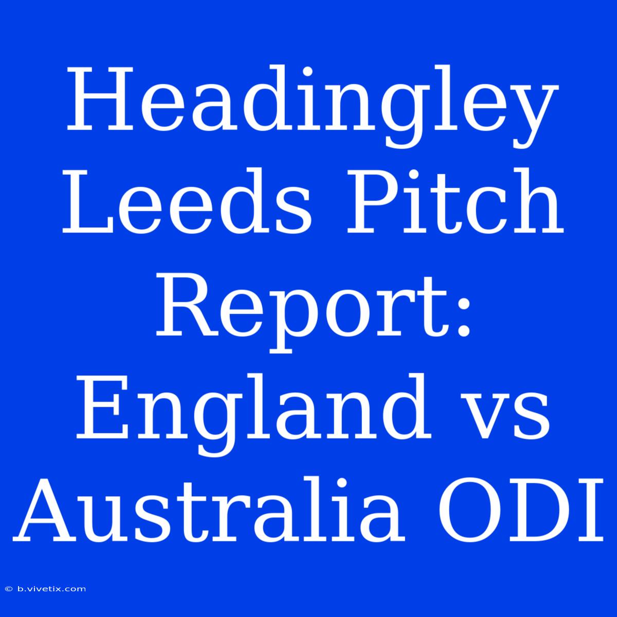 Headingley Leeds Pitch Report: England Vs Australia ODI