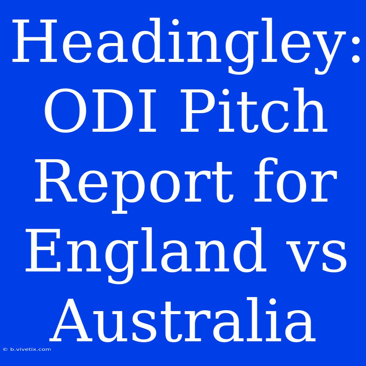 Headingley: ODI Pitch Report For England Vs Australia