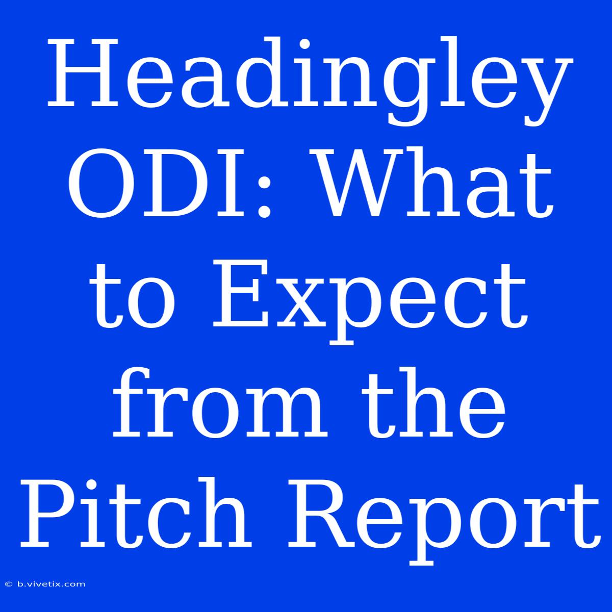 Headingley ODI: What To Expect From The Pitch Report