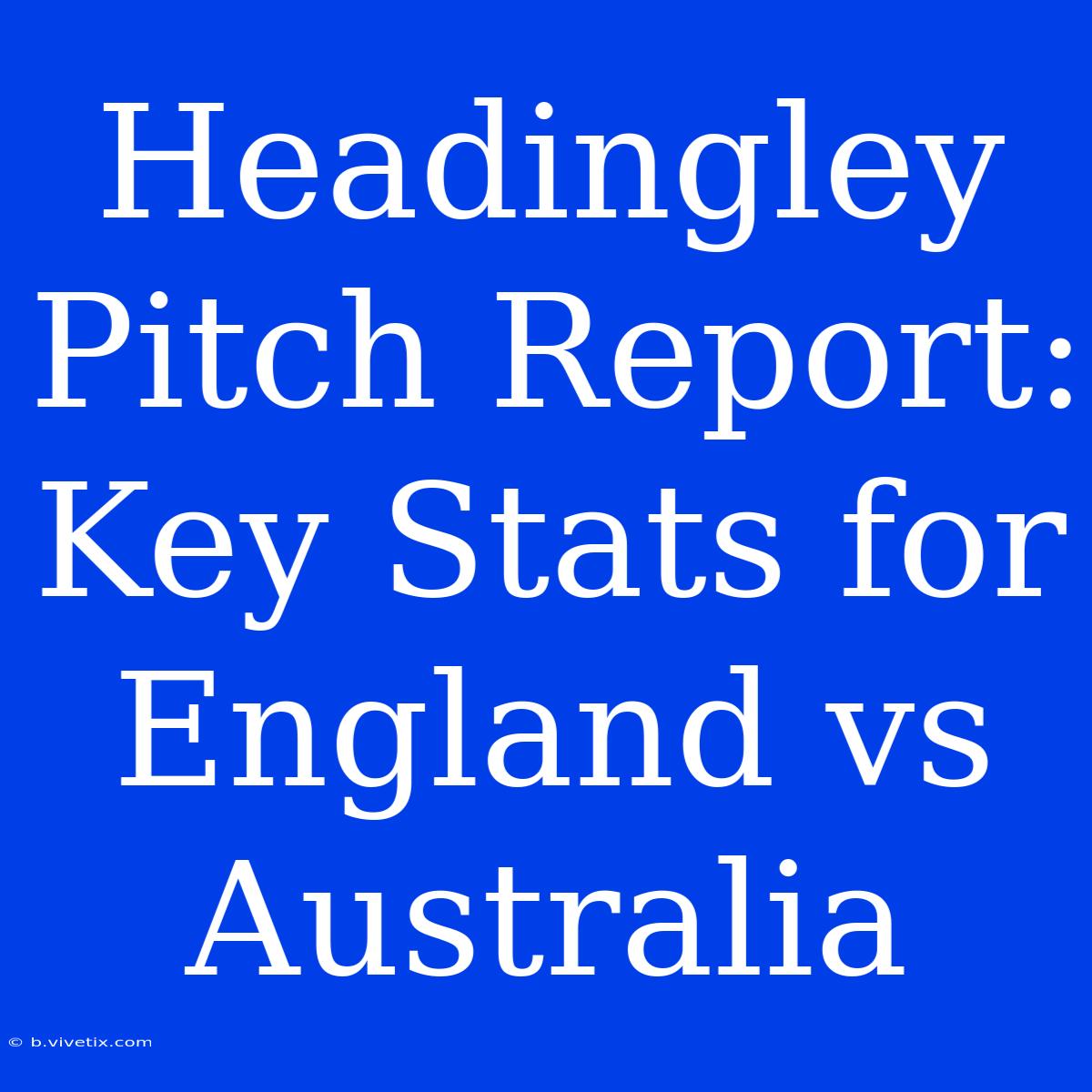 Headingley Pitch Report: Key Stats For England Vs Australia