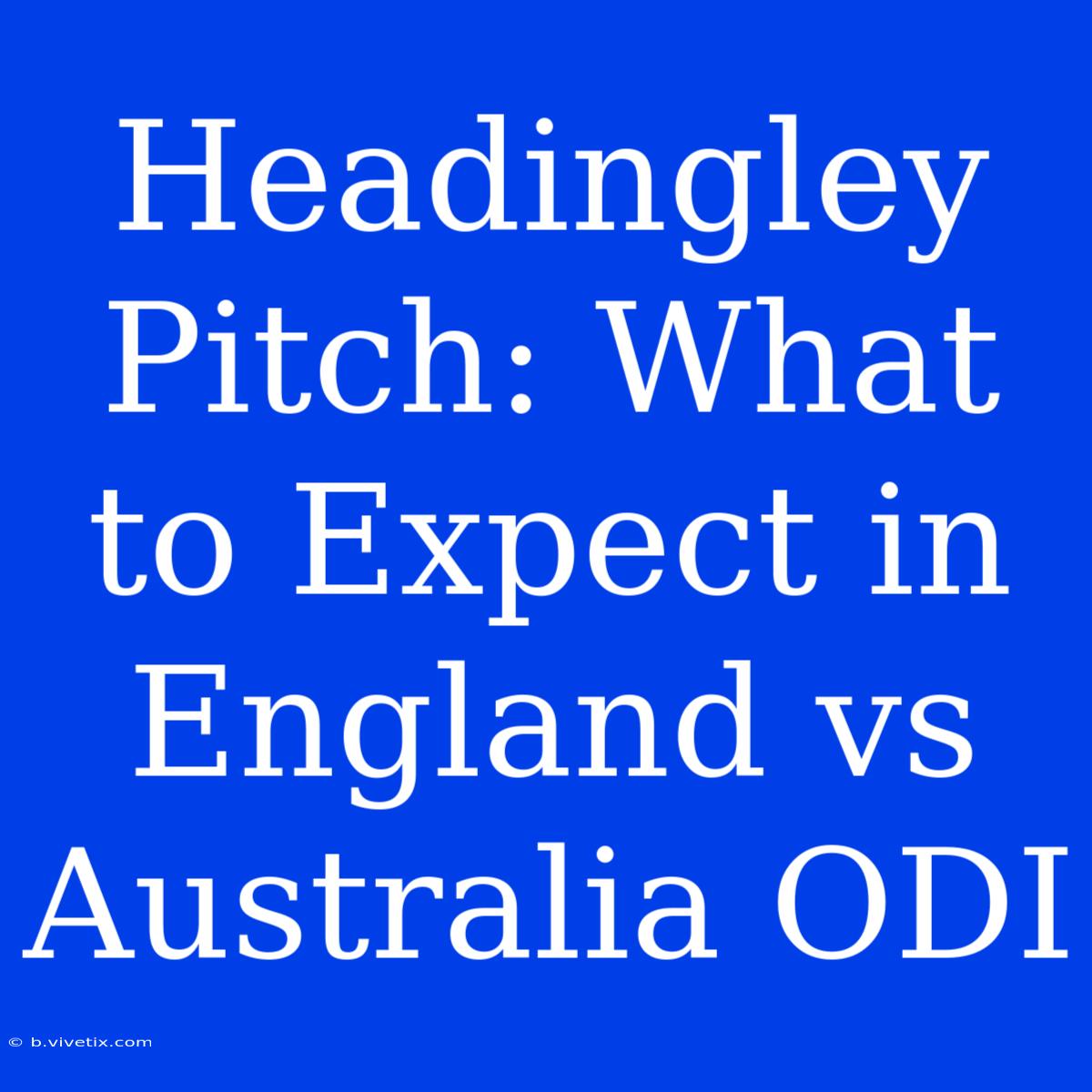 Headingley Pitch: What To Expect In England Vs Australia ODI 