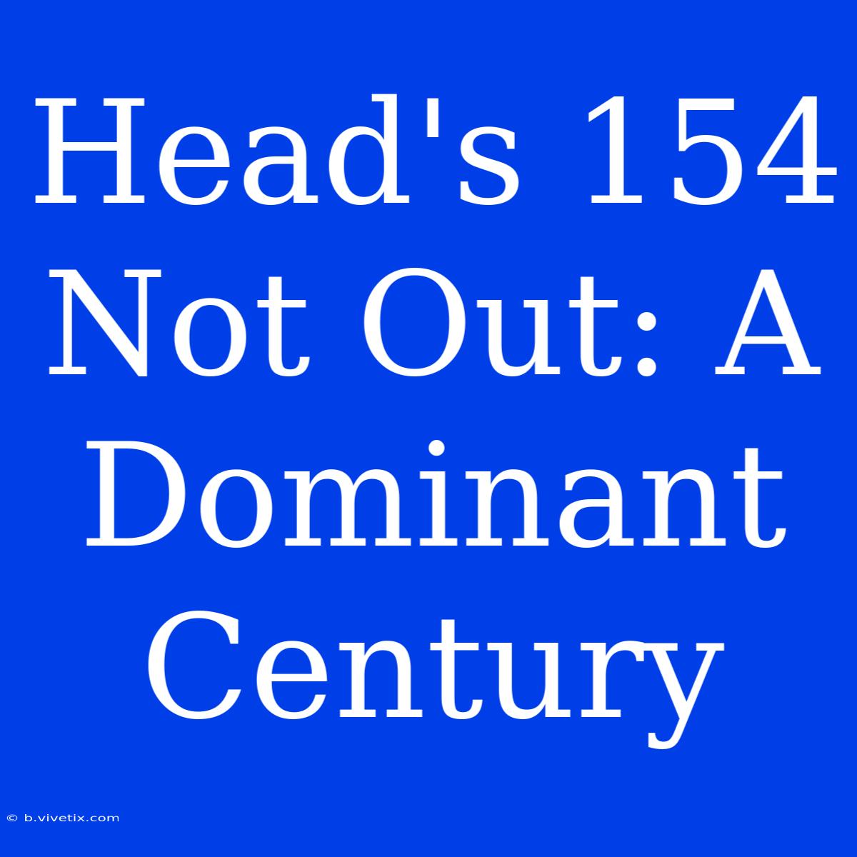 Head's 154 Not Out: A Dominant Century 