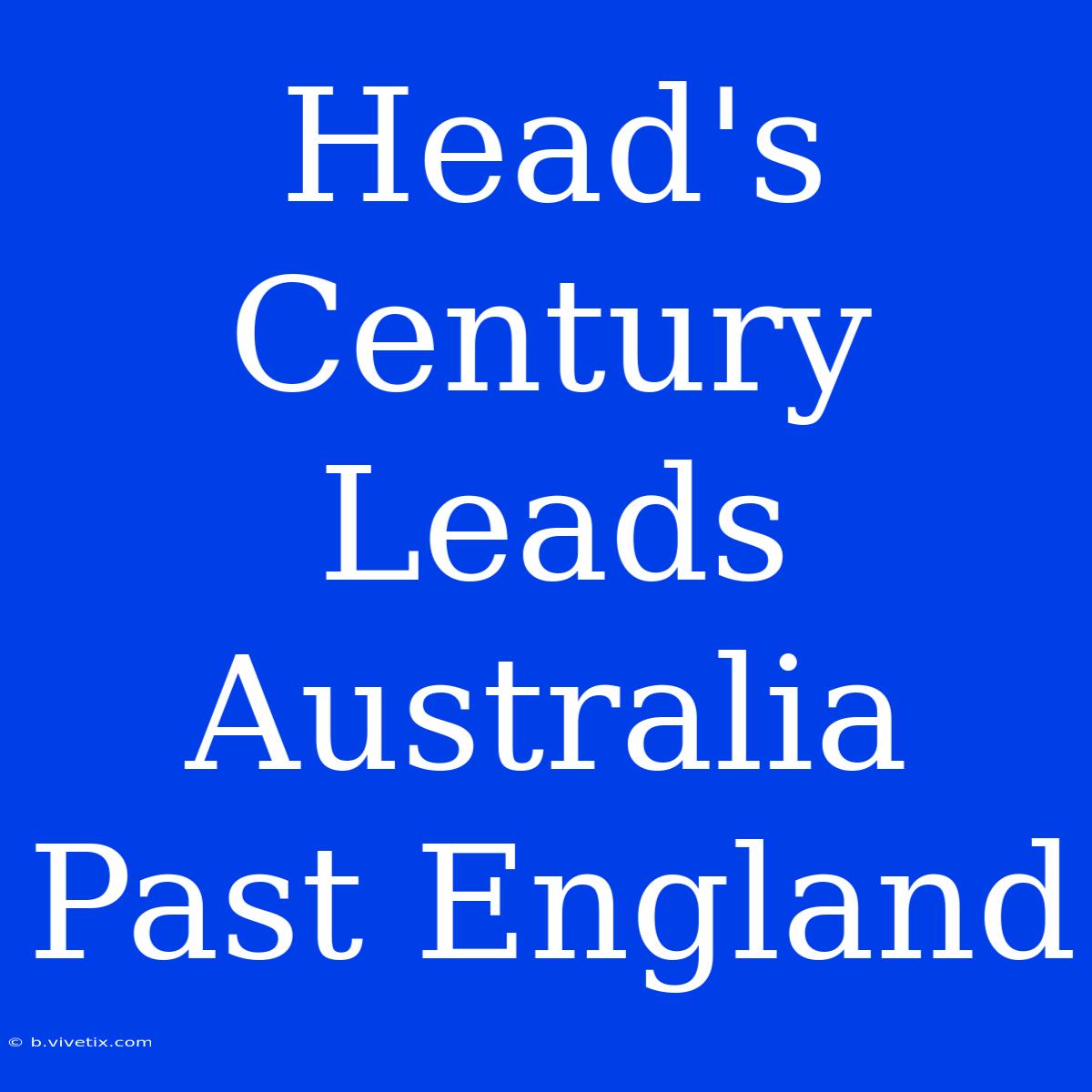 Head's Century Leads Australia Past England