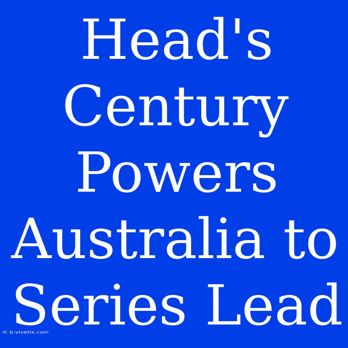 Head's Century Powers Australia To Series Lead