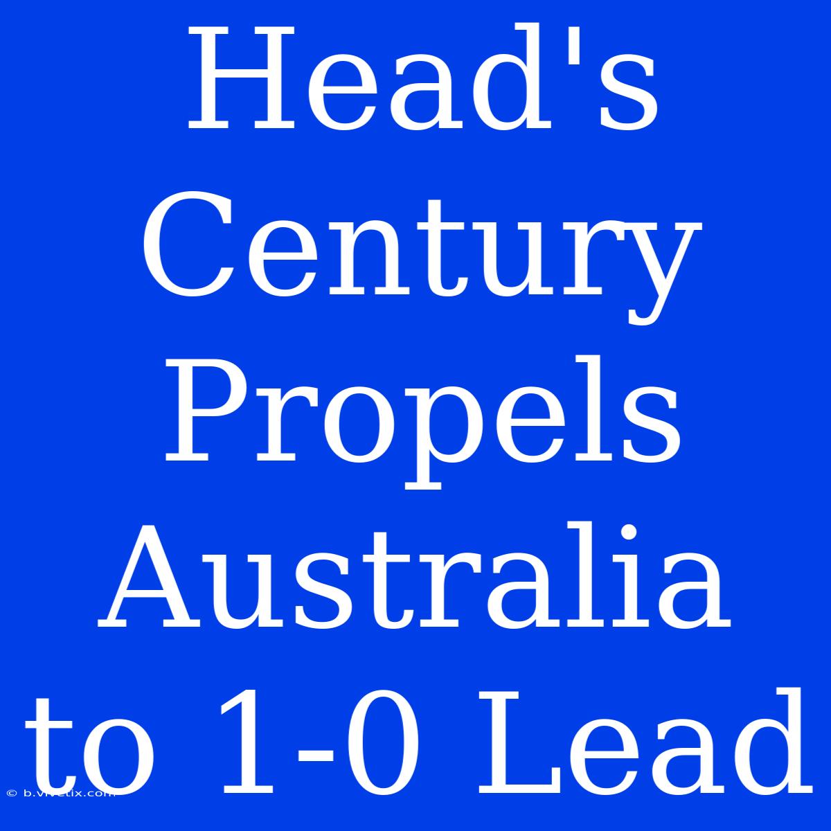 Head's Century Propels Australia To 1-0 Lead