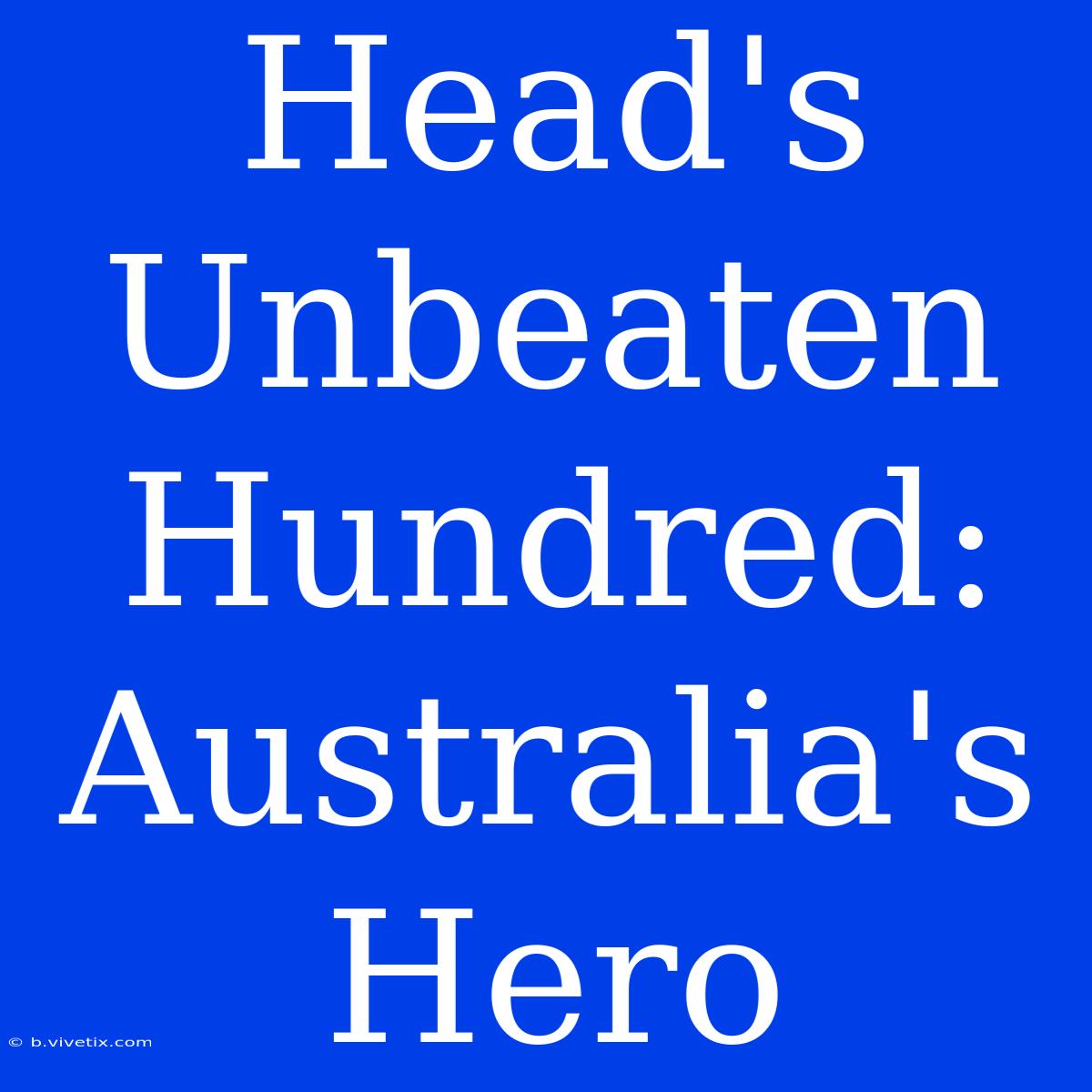 Head's Unbeaten Hundred: Australia's Hero