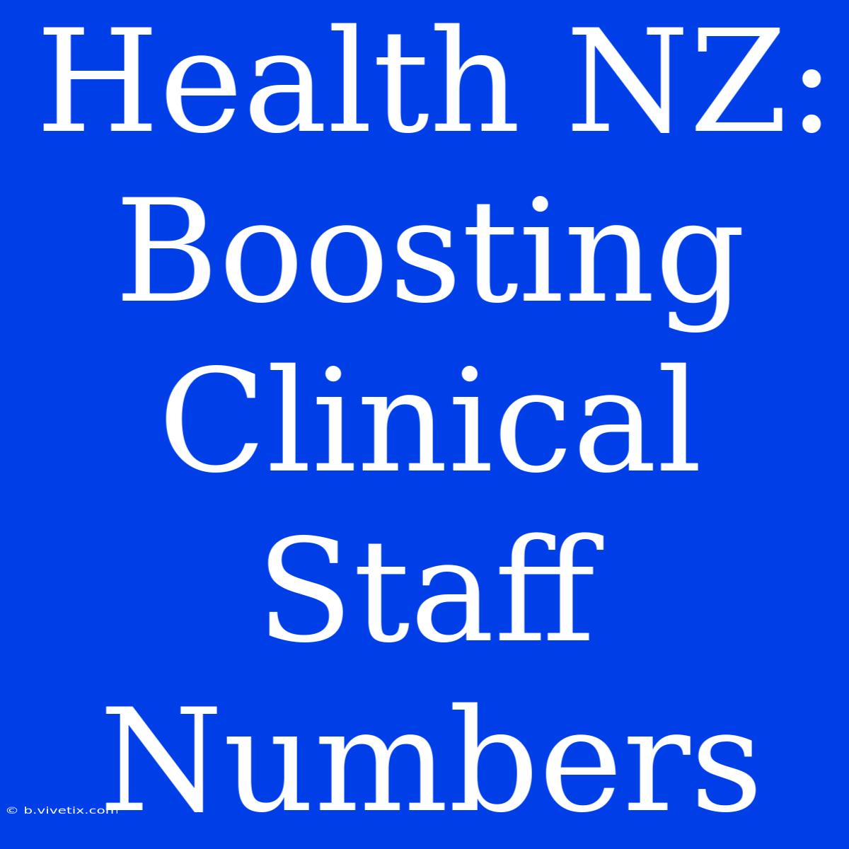 Health NZ: Boosting Clinical Staff Numbers