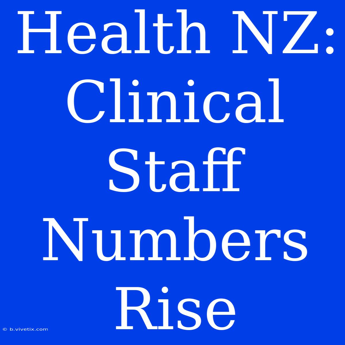 Health NZ: Clinical Staff Numbers Rise