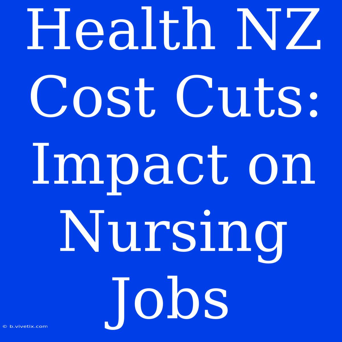 Health NZ Cost Cuts: Impact On Nursing Jobs