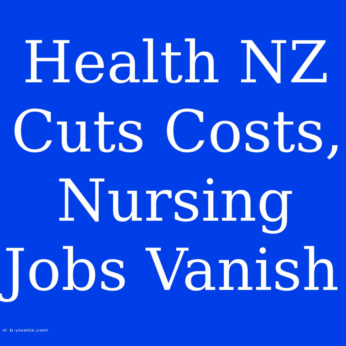 Health NZ Cuts Costs, Nursing Jobs Vanish