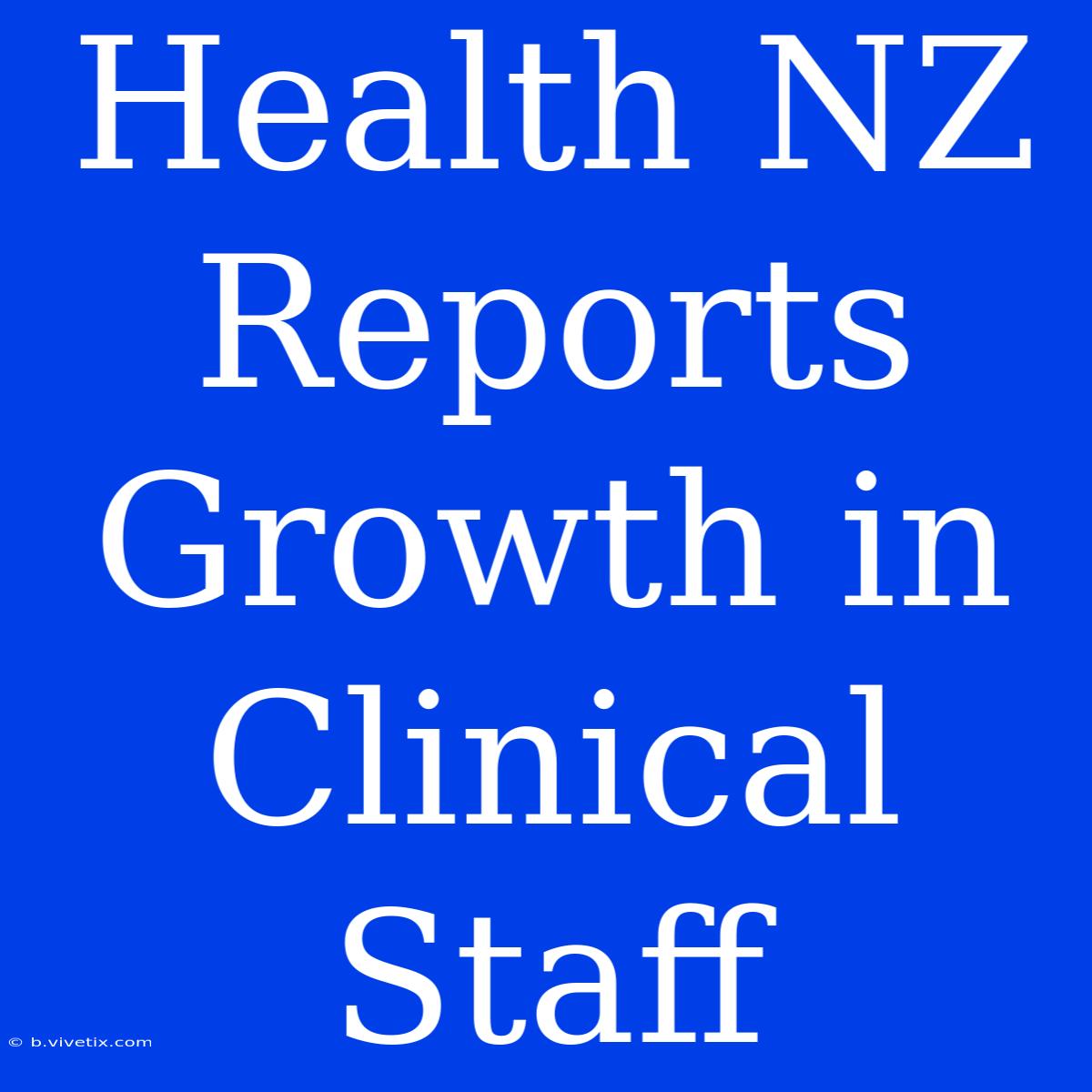 Health NZ Reports Growth In Clinical Staff