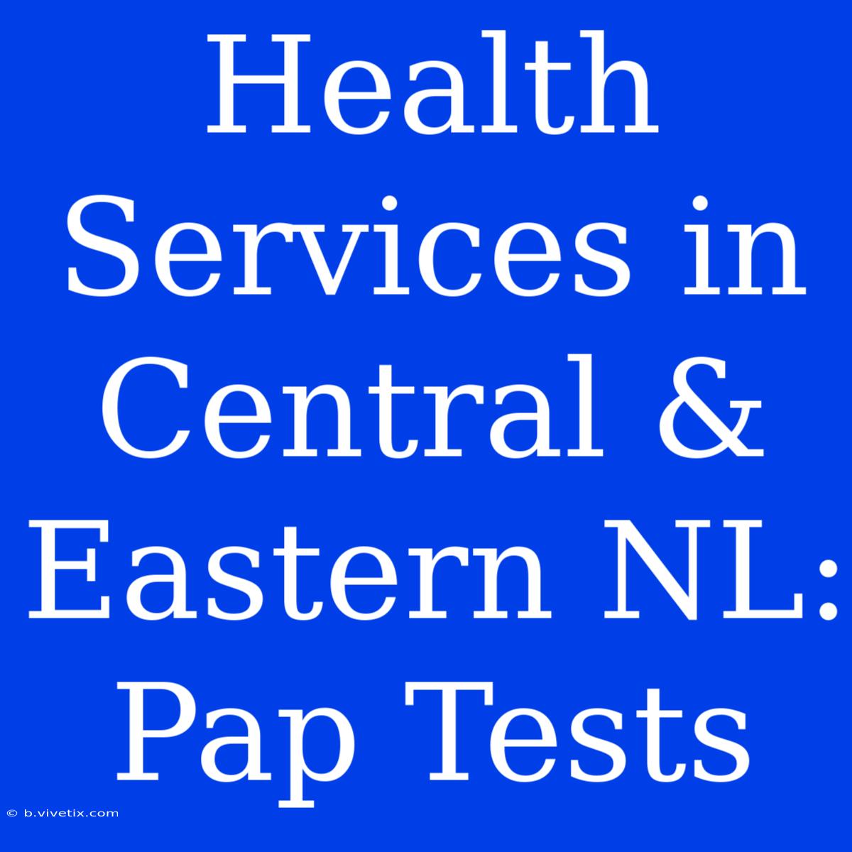 Health Services In Central & Eastern NL: Pap Tests 