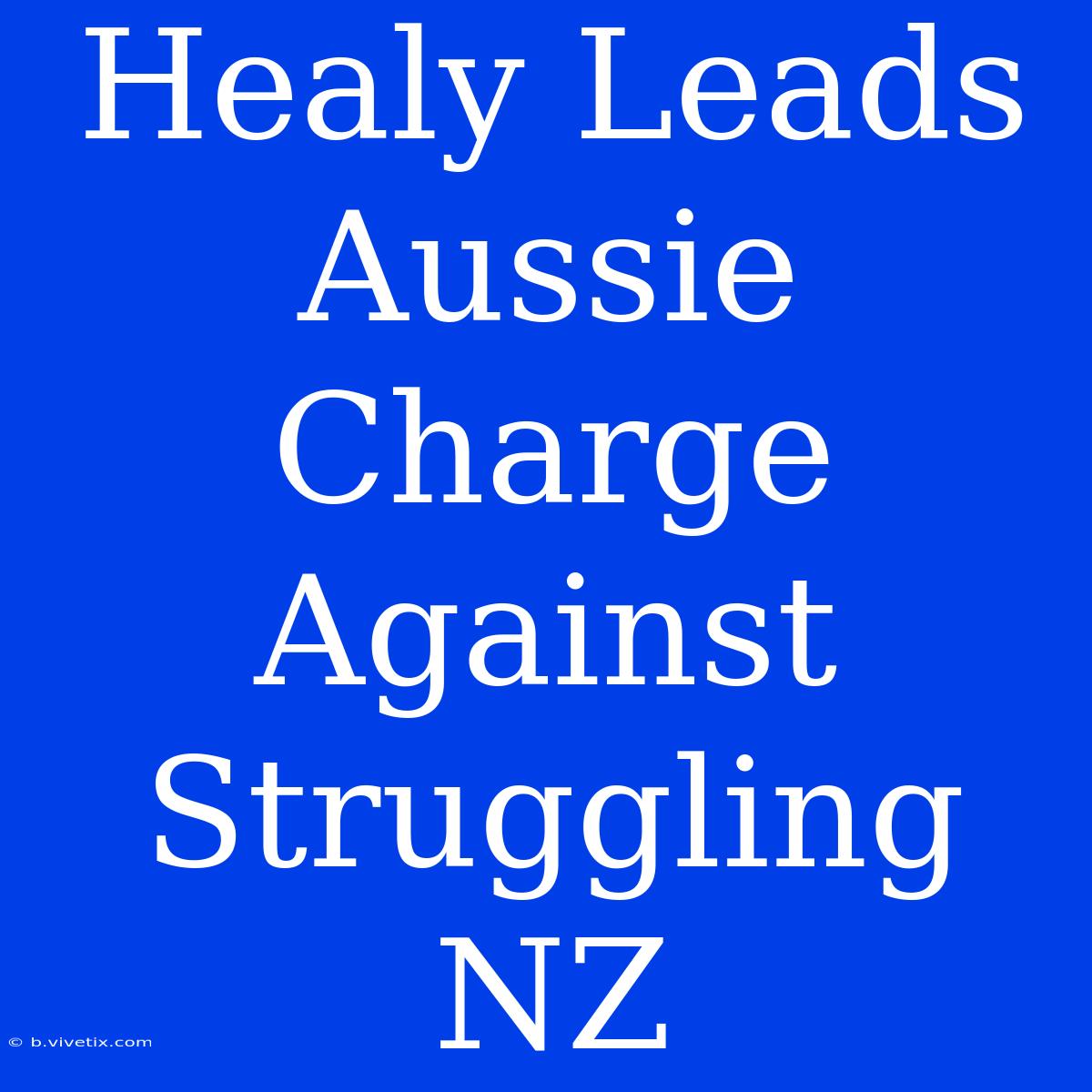 Healy Leads Aussie Charge Against Struggling NZ 