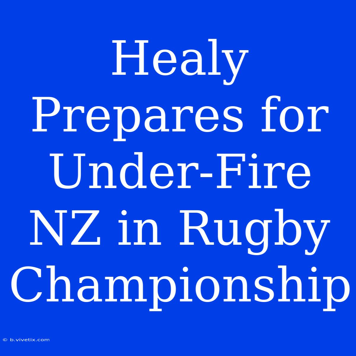 Healy Prepares For Under-Fire NZ In Rugby Championship