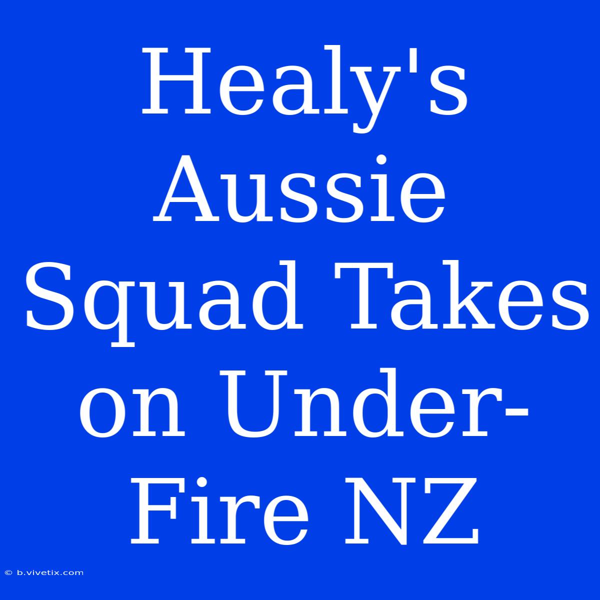 Healy's Aussie Squad Takes On Under-Fire NZ