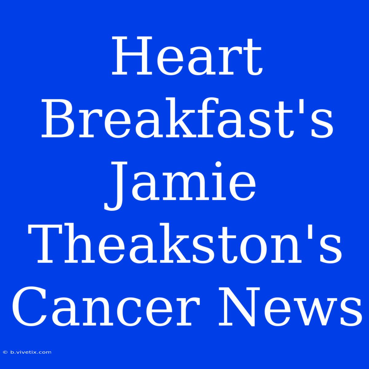 Heart Breakfast's Jamie Theakston's Cancer News