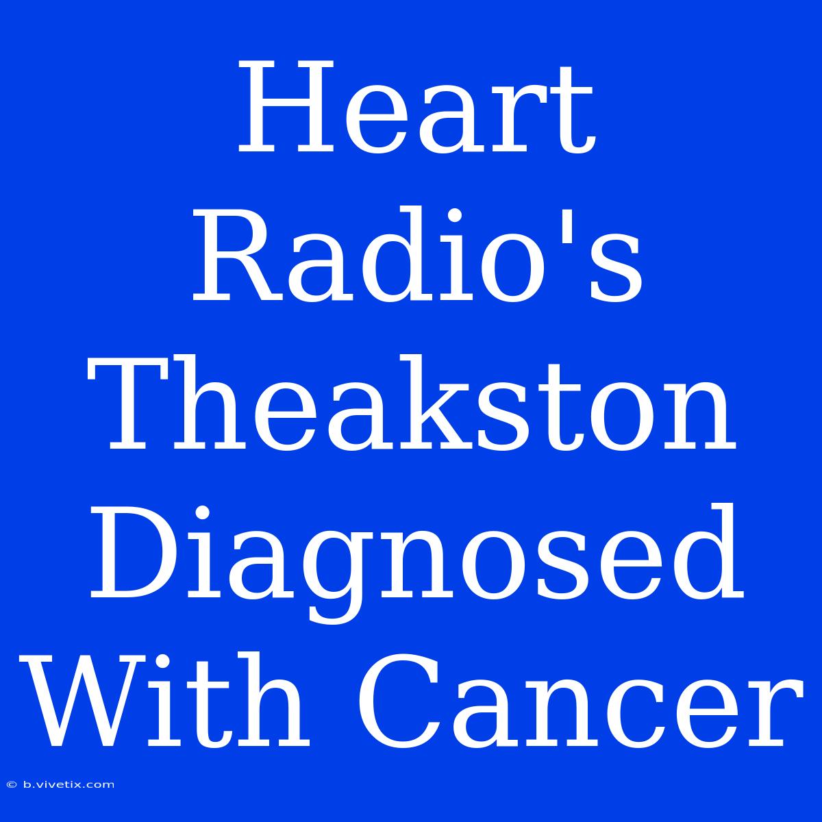 Heart Radio's Theakston Diagnosed With Cancer