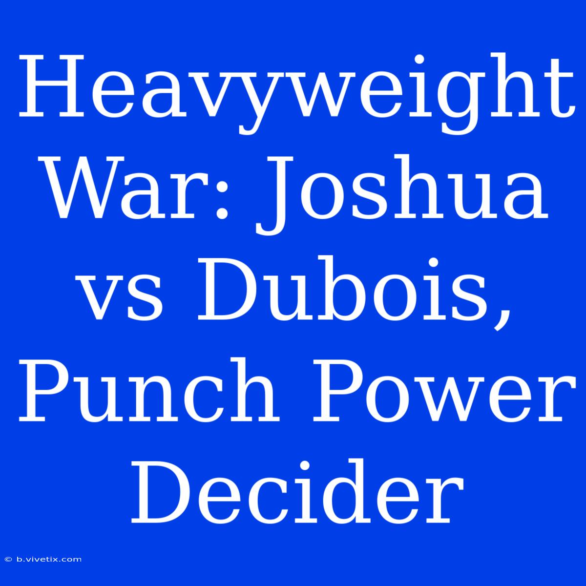 Heavyweight War: Joshua Vs Dubois, Punch Power Decider