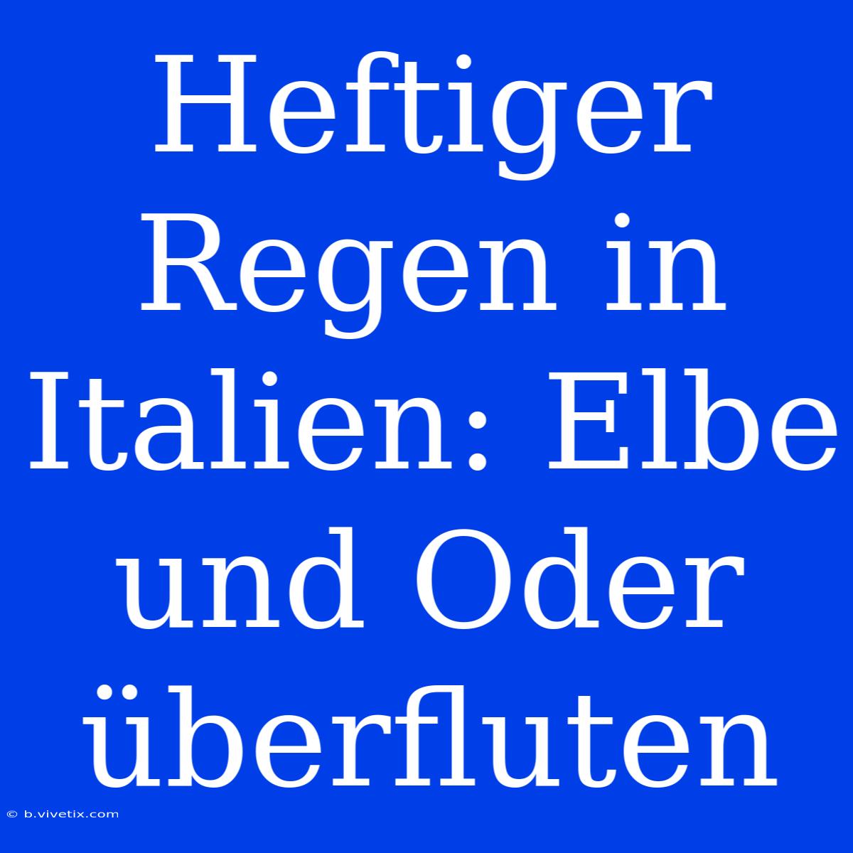 Heftiger Regen In Italien: Elbe Und Oder Überfluten