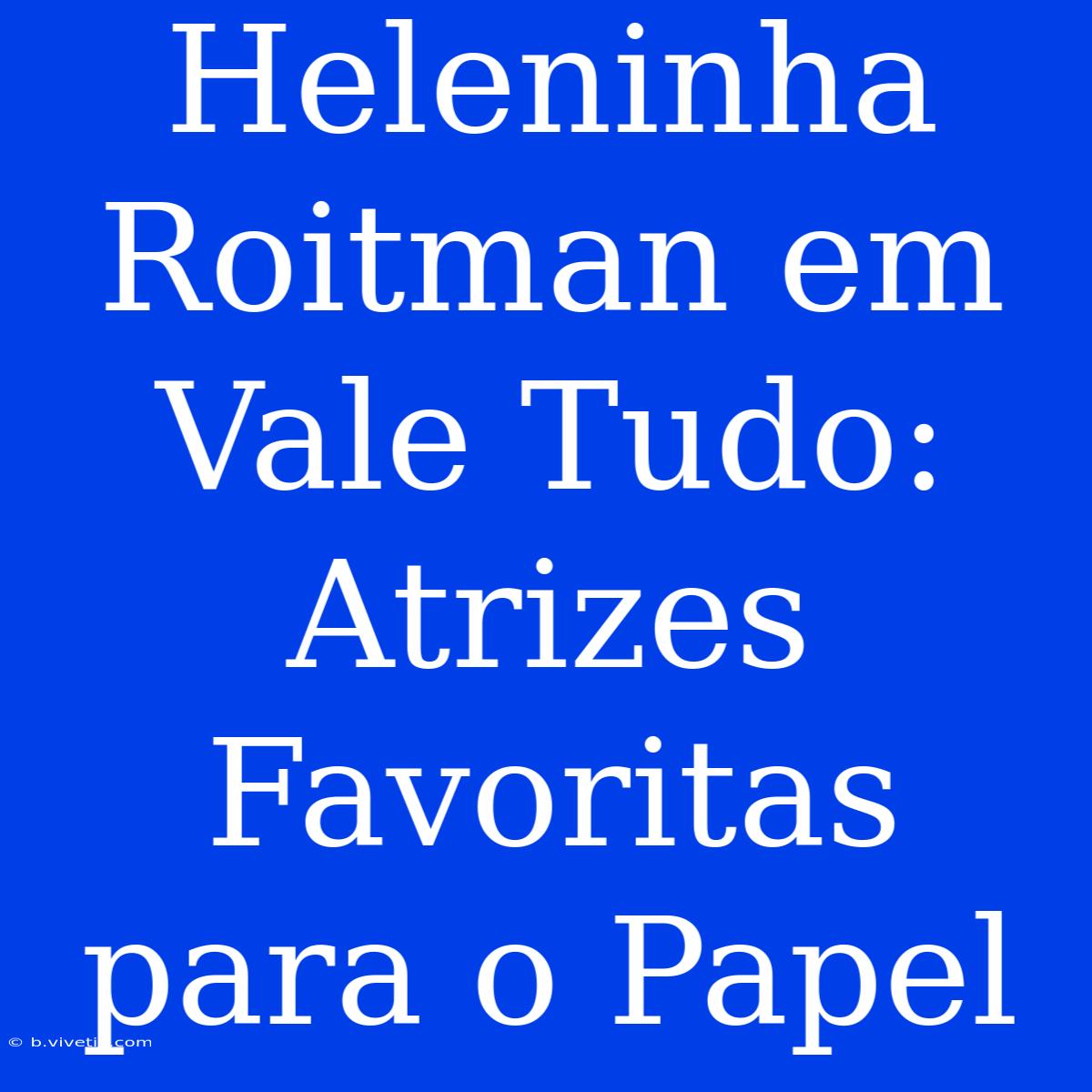 Heleninha Roitman Em Vale Tudo: Atrizes Favoritas Para O Papel