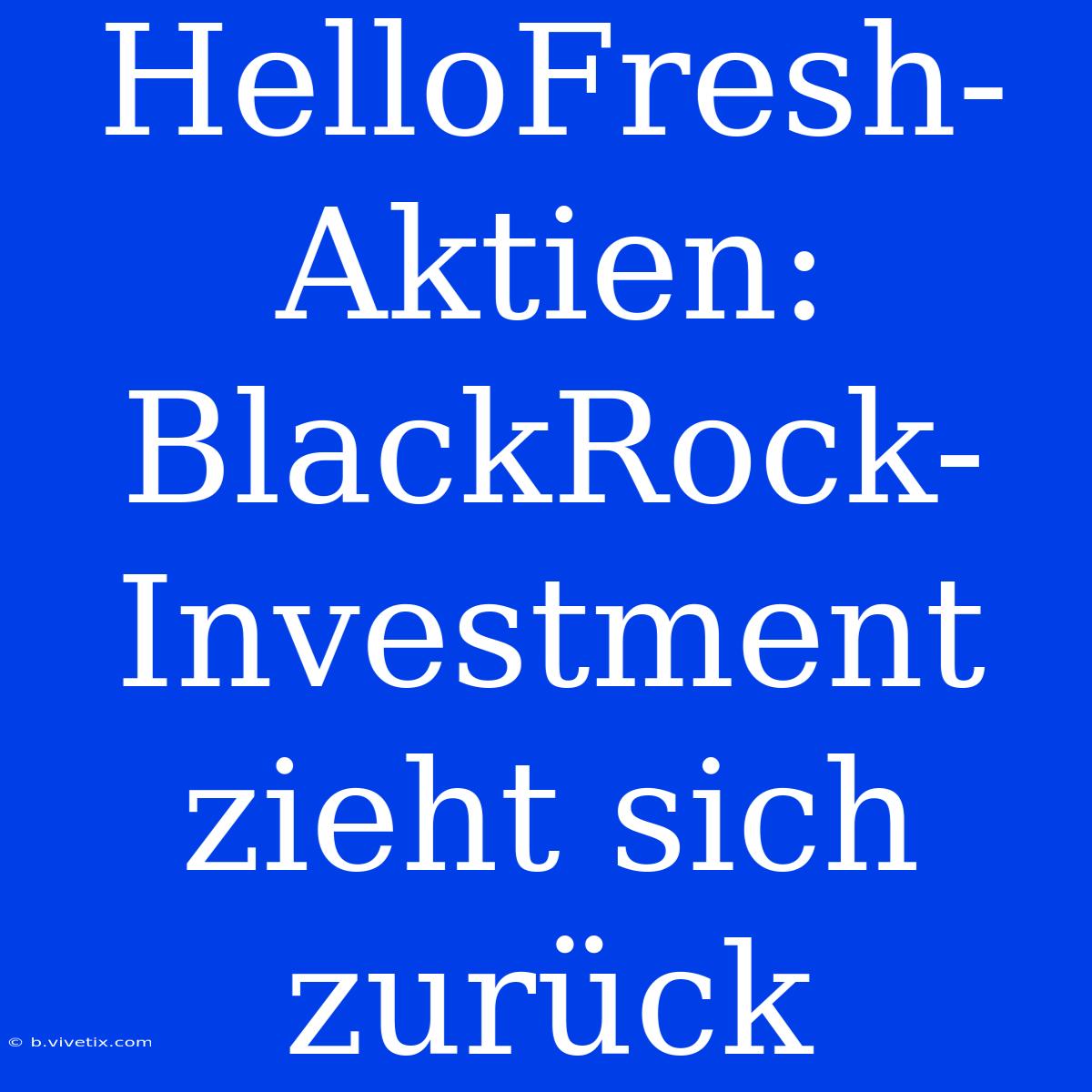 HelloFresh-Aktien: BlackRock-Investment Zieht Sich Zurück