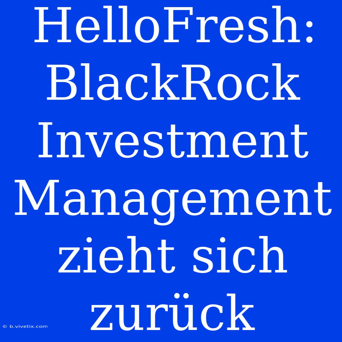 HelloFresh: BlackRock Investment Management Zieht Sich Zurück