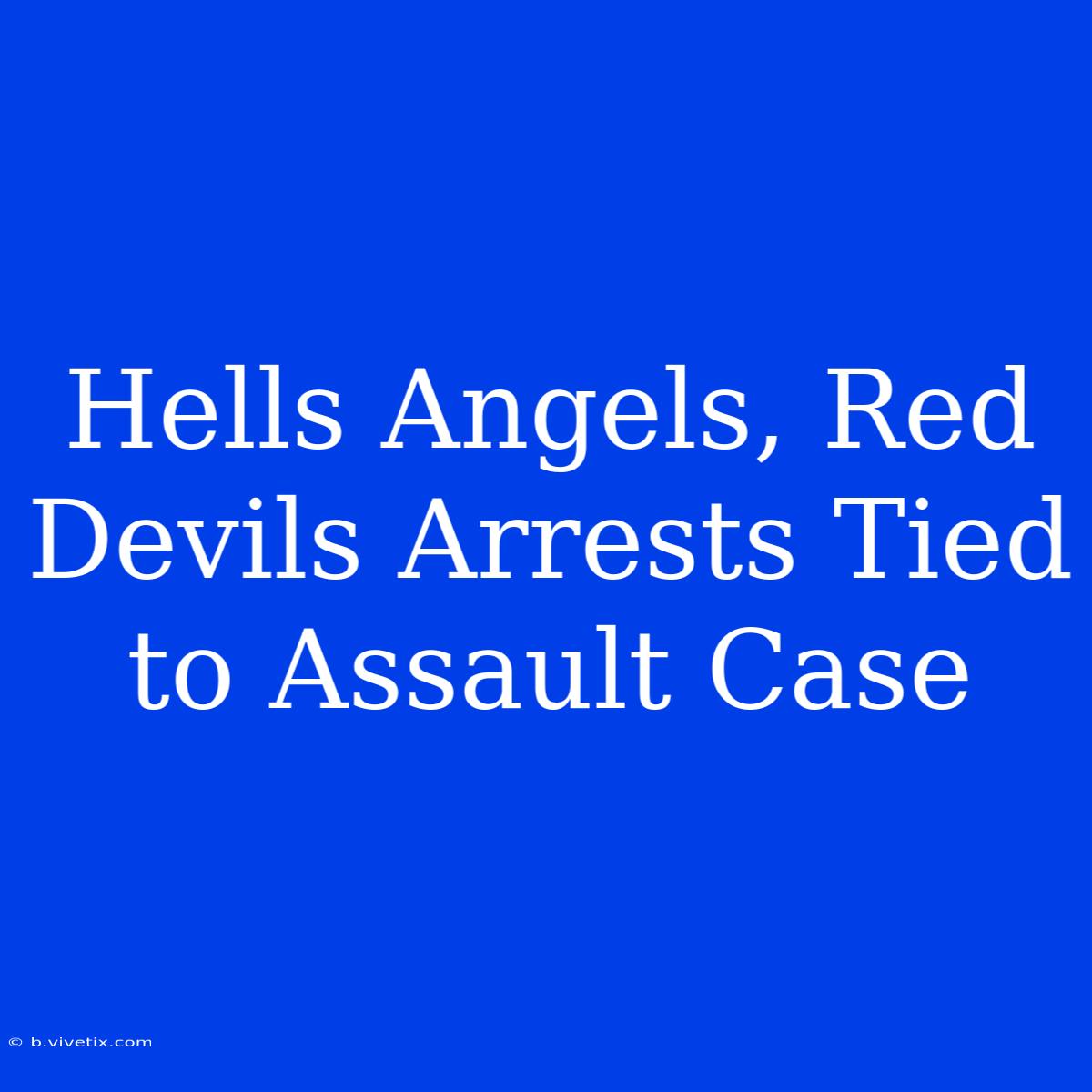 Hells Angels, Red Devils Arrests Tied To Assault Case