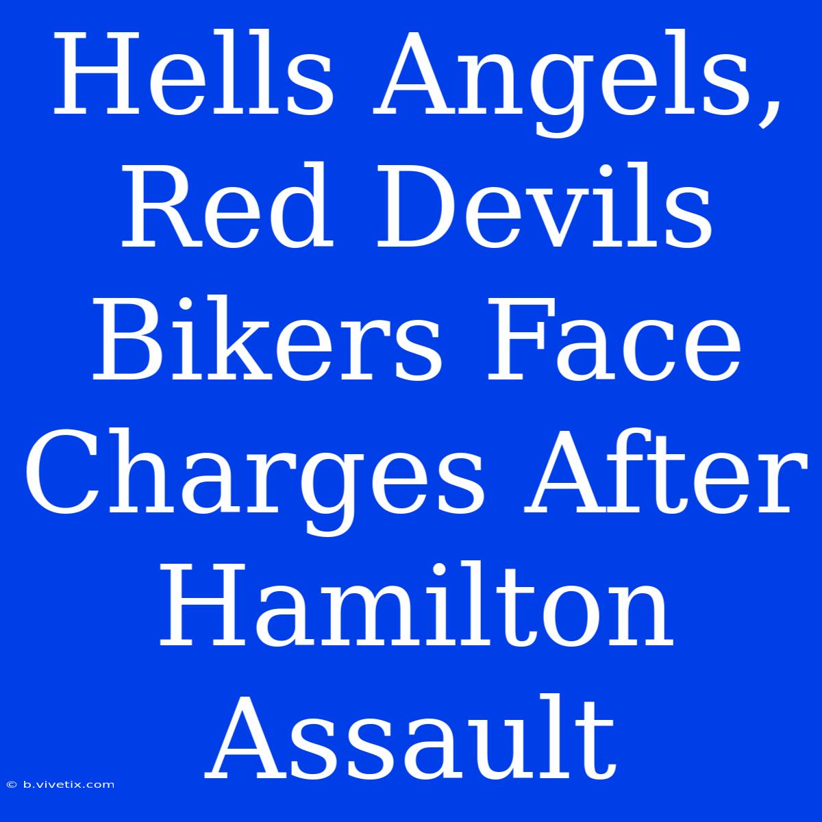 Hells Angels, Red Devils Bikers Face Charges After Hamilton Assault