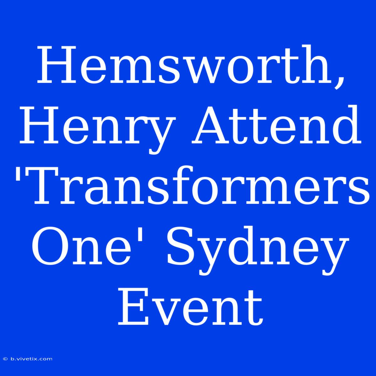 Hemsworth, Henry Attend 'Transformers One' Sydney Event