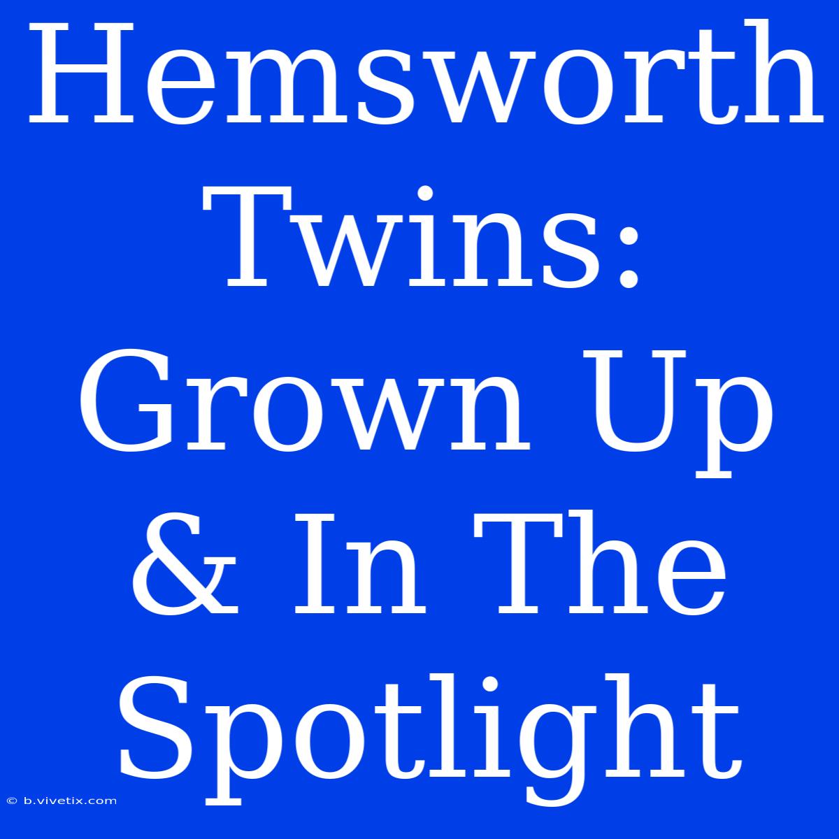 Hemsworth Twins: Grown Up & In The Spotlight