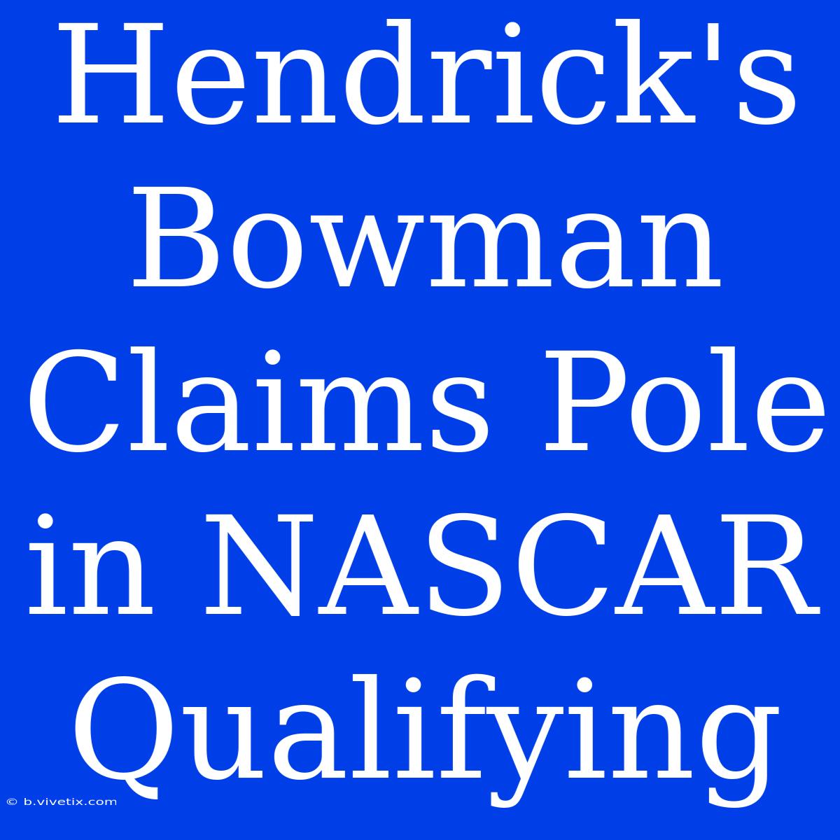 Hendrick's Bowman Claims Pole In NASCAR Qualifying