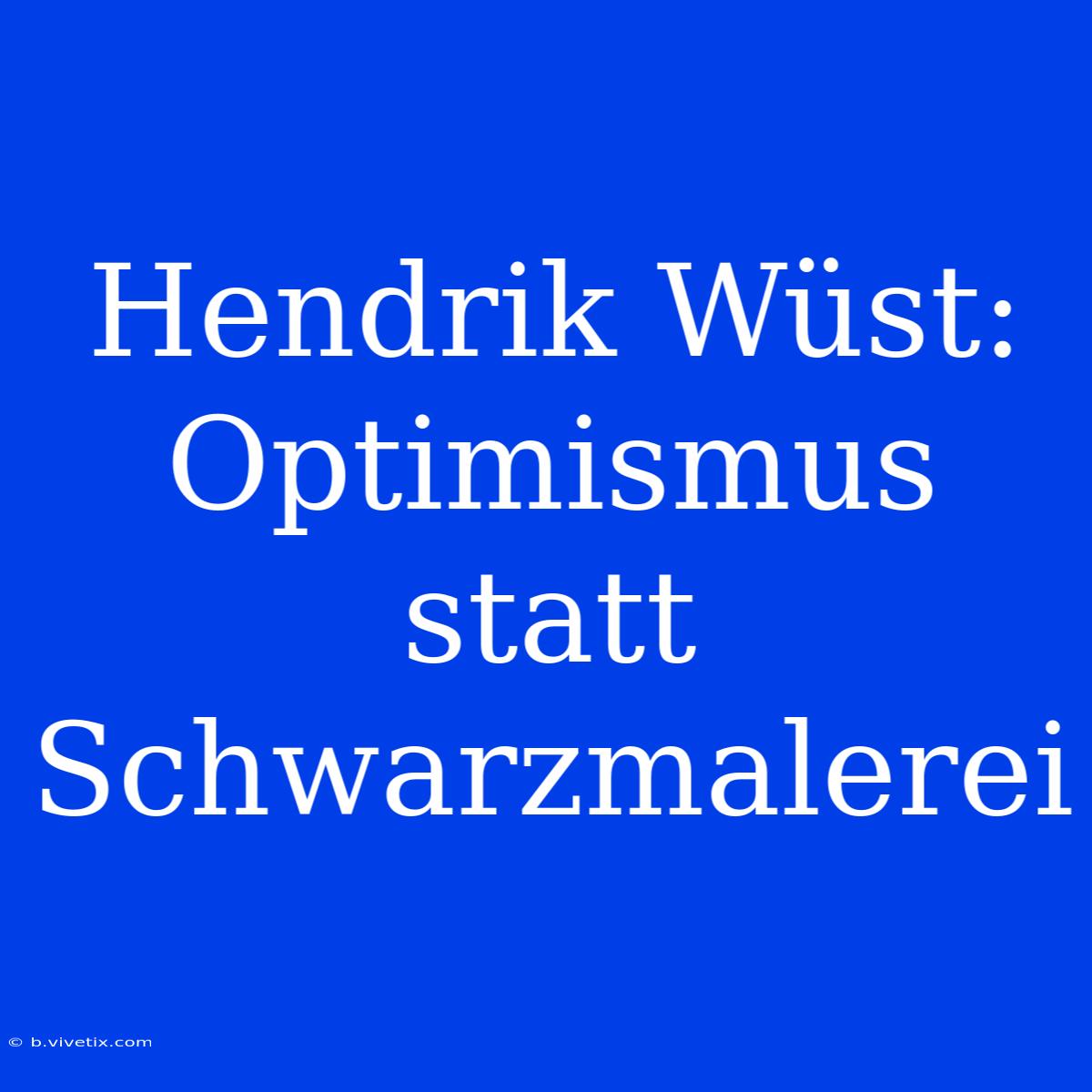 Hendrik Wüst: Optimismus Statt Schwarzmalerei