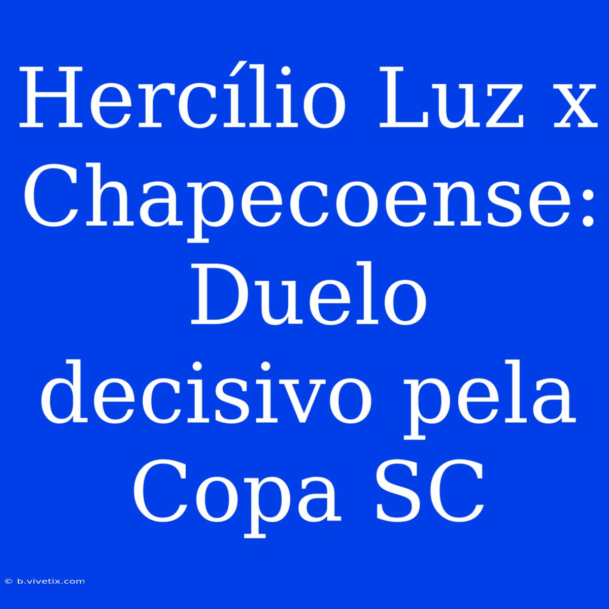 Hercílio Luz X Chapecoense: Duelo Decisivo Pela Copa SC