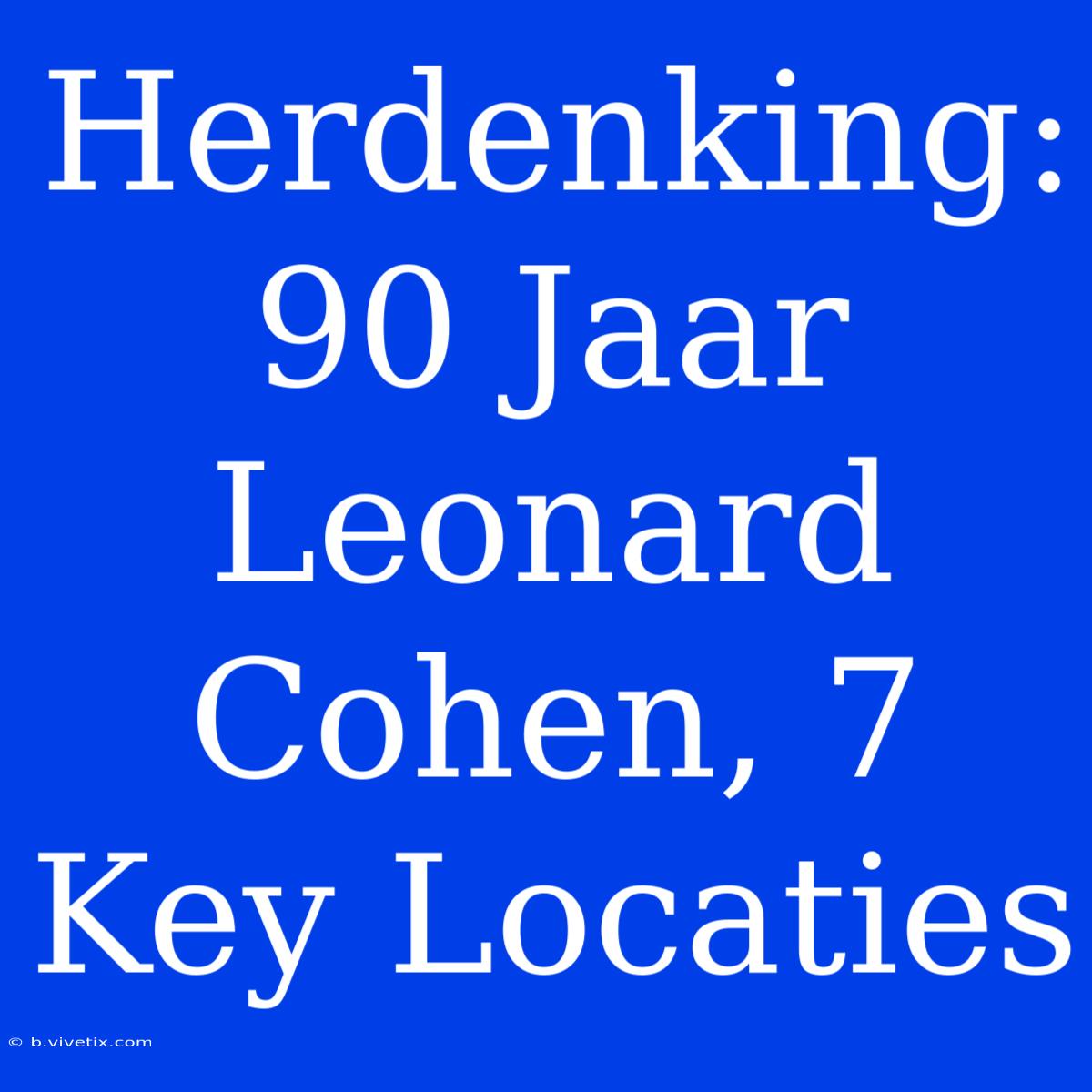 Herdenking: 90 Jaar Leonard Cohen, 7 Key Locaties 