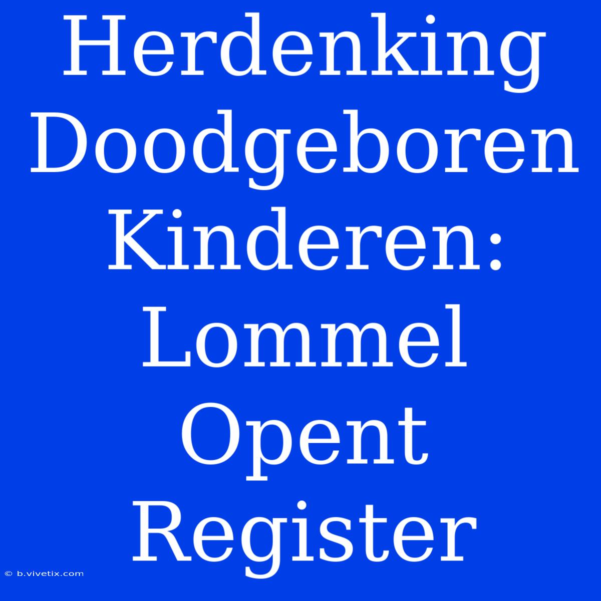 Herdenking Doodgeboren Kinderen: Lommel Opent Register