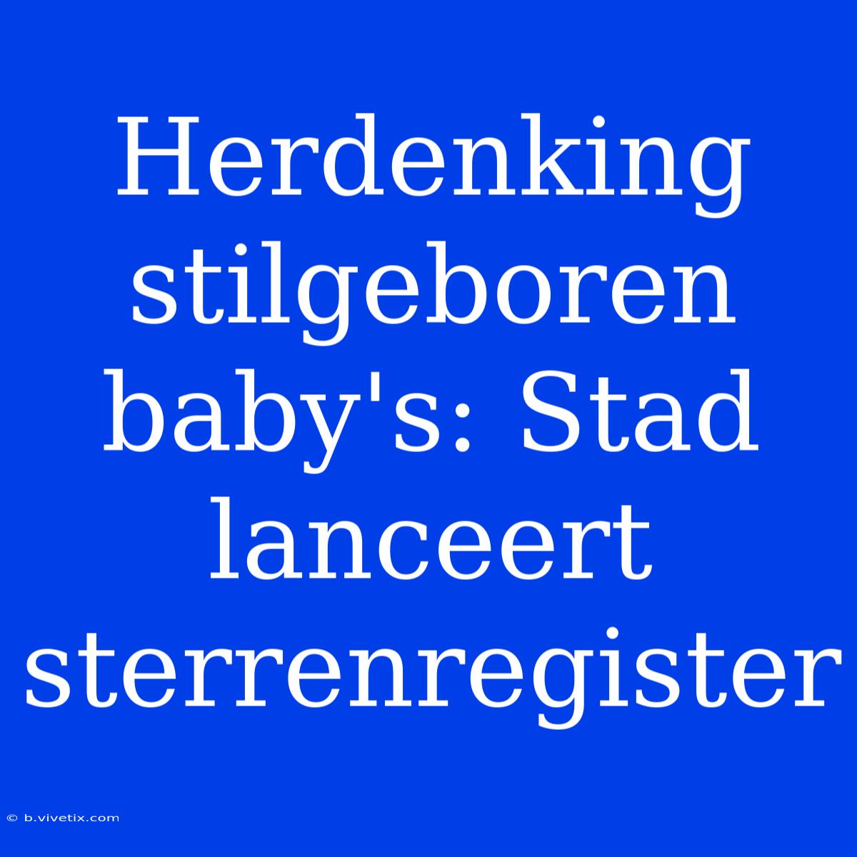 Herdenking Stilgeboren Baby's: Stad Lanceert Sterrenregister