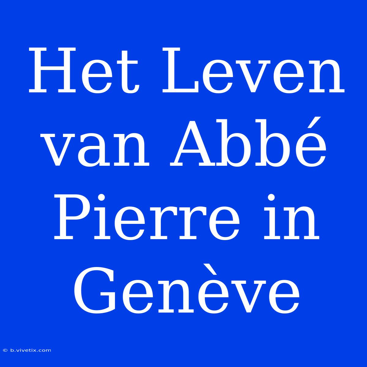 Het Leven Van Abbé Pierre In Genève