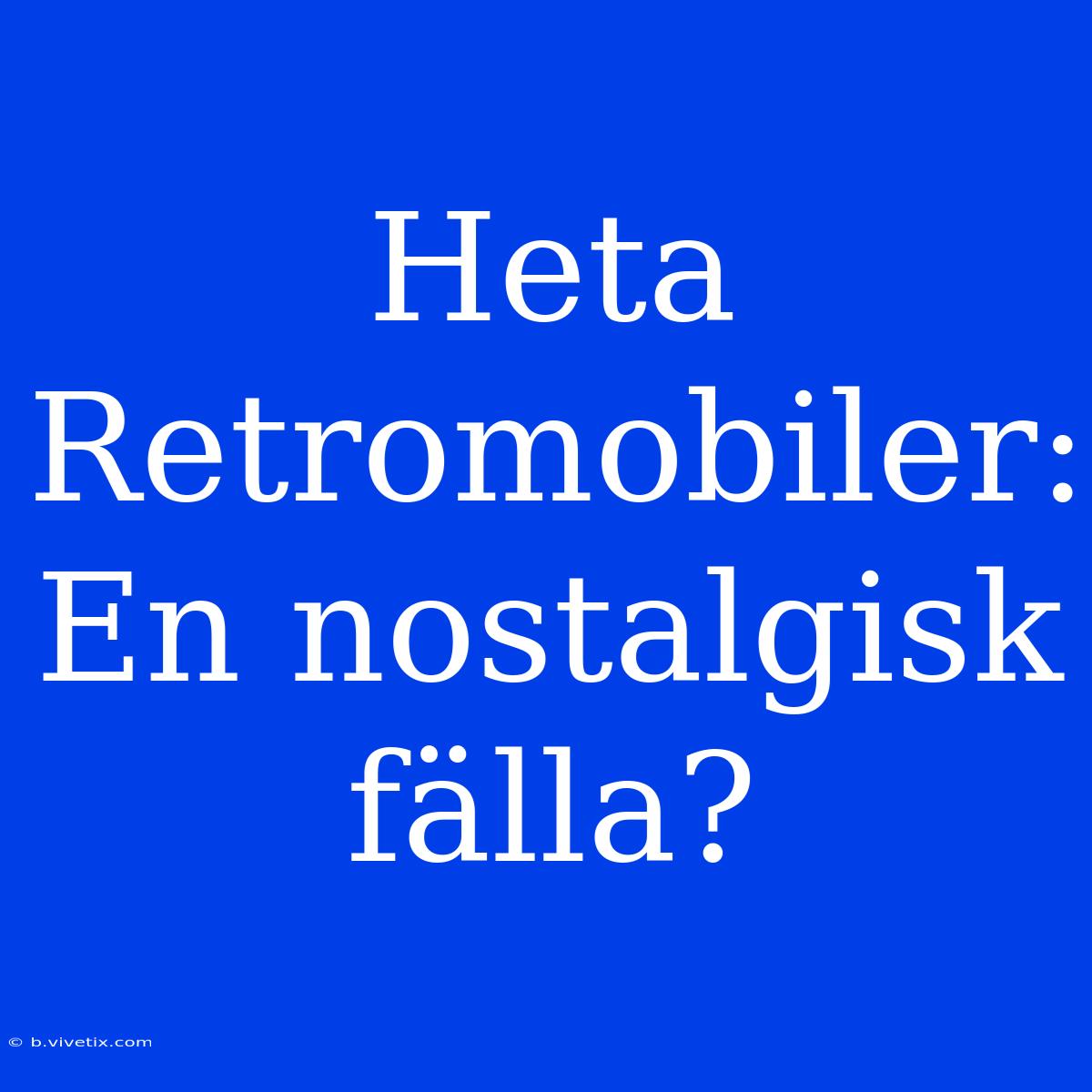 Heta Retromobiler: En Nostalgisk Fälla?