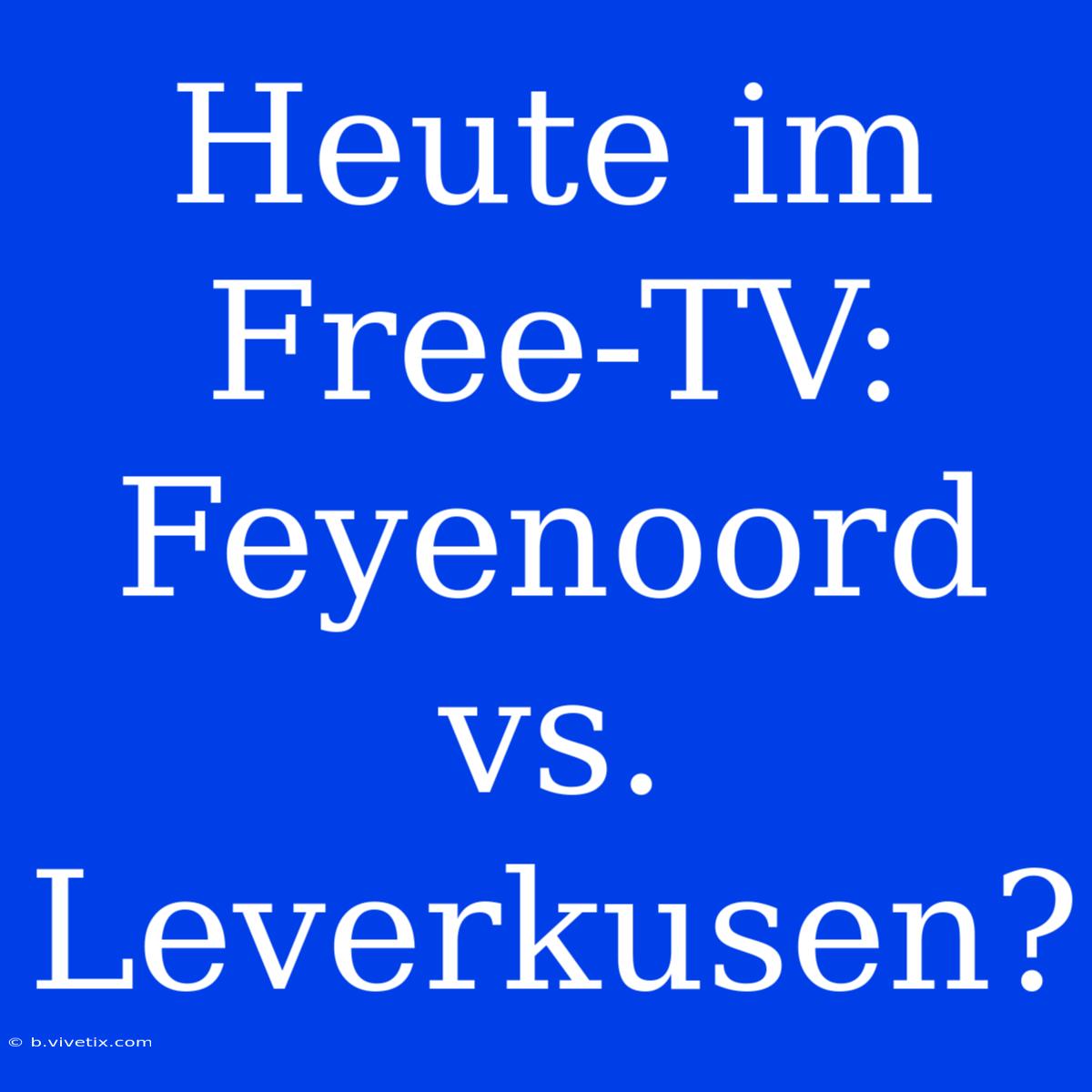 Heute Im Free-TV: Feyenoord Vs. Leverkusen?