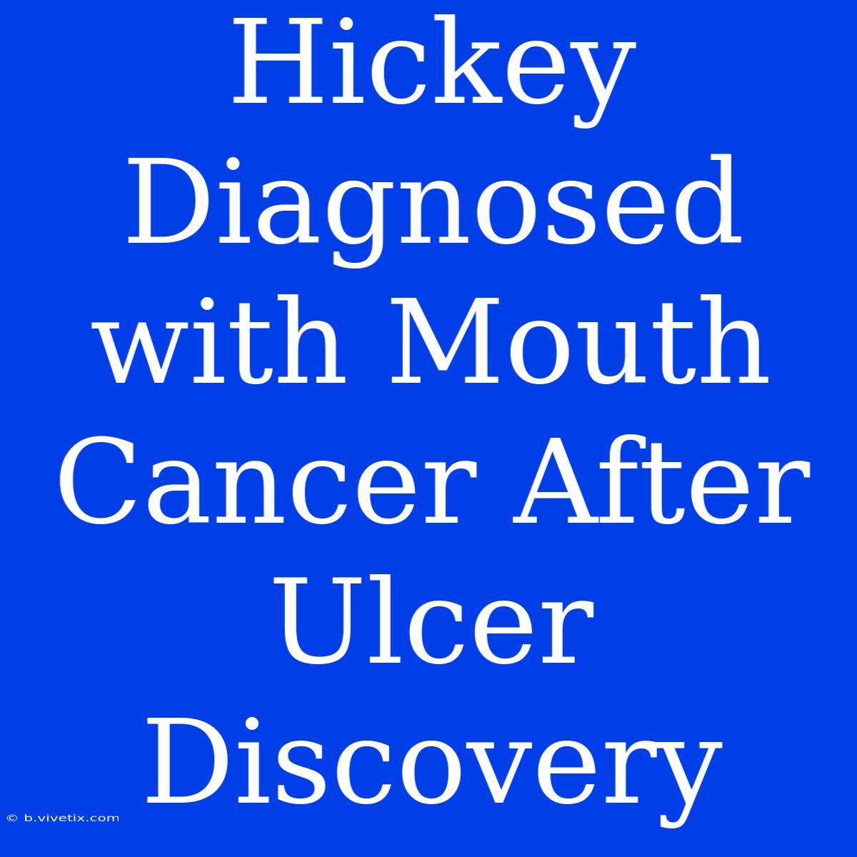 Hickey Diagnosed With Mouth Cancer After Ulcer Discovery