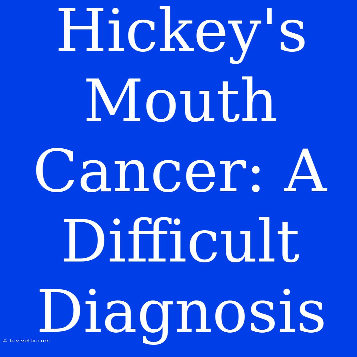 Hickey's Mouth Cancer: A Difficult Diagnosis