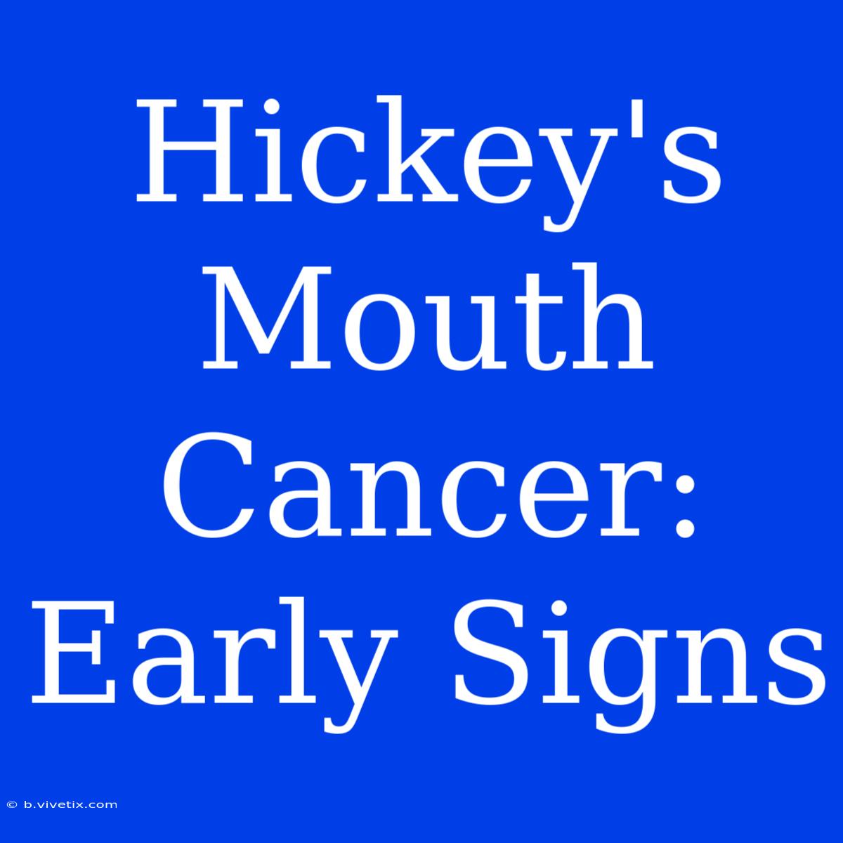 Hickey's Mouth Cancer: Early Signs