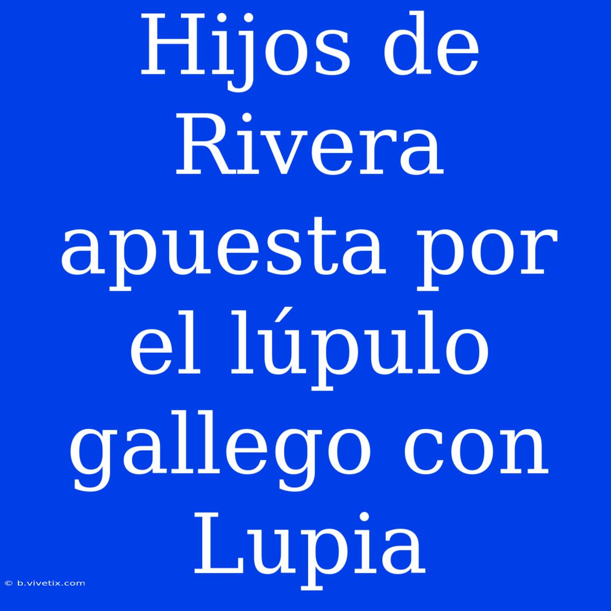 Hijos De Rivera Apuesta Por El Lúpulo Gallego Con Lupia