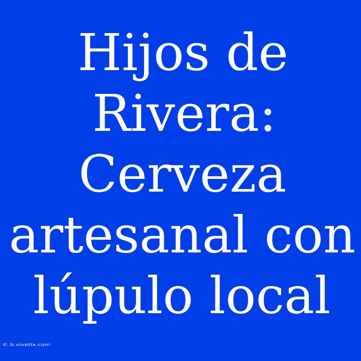 Hijos De Rivera: Cerveza Artesanal Con Lúpulo Local