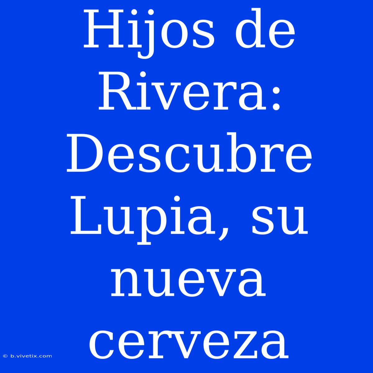 Hijos De Rivera: Descubre Lupia, Su Nueva Cerveza