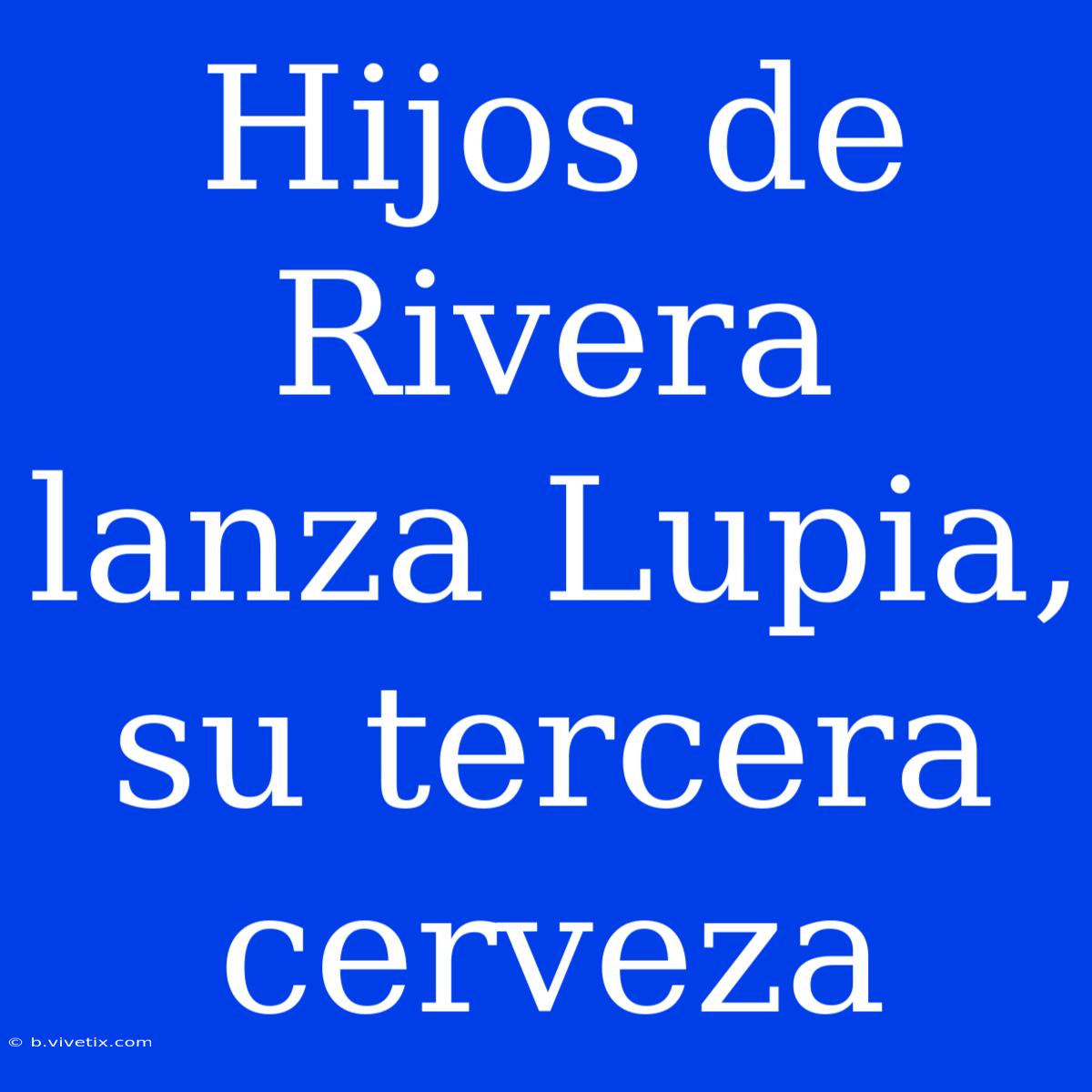 Hijos De Rivera Lanza Lupia, Su Tercera Cerveza