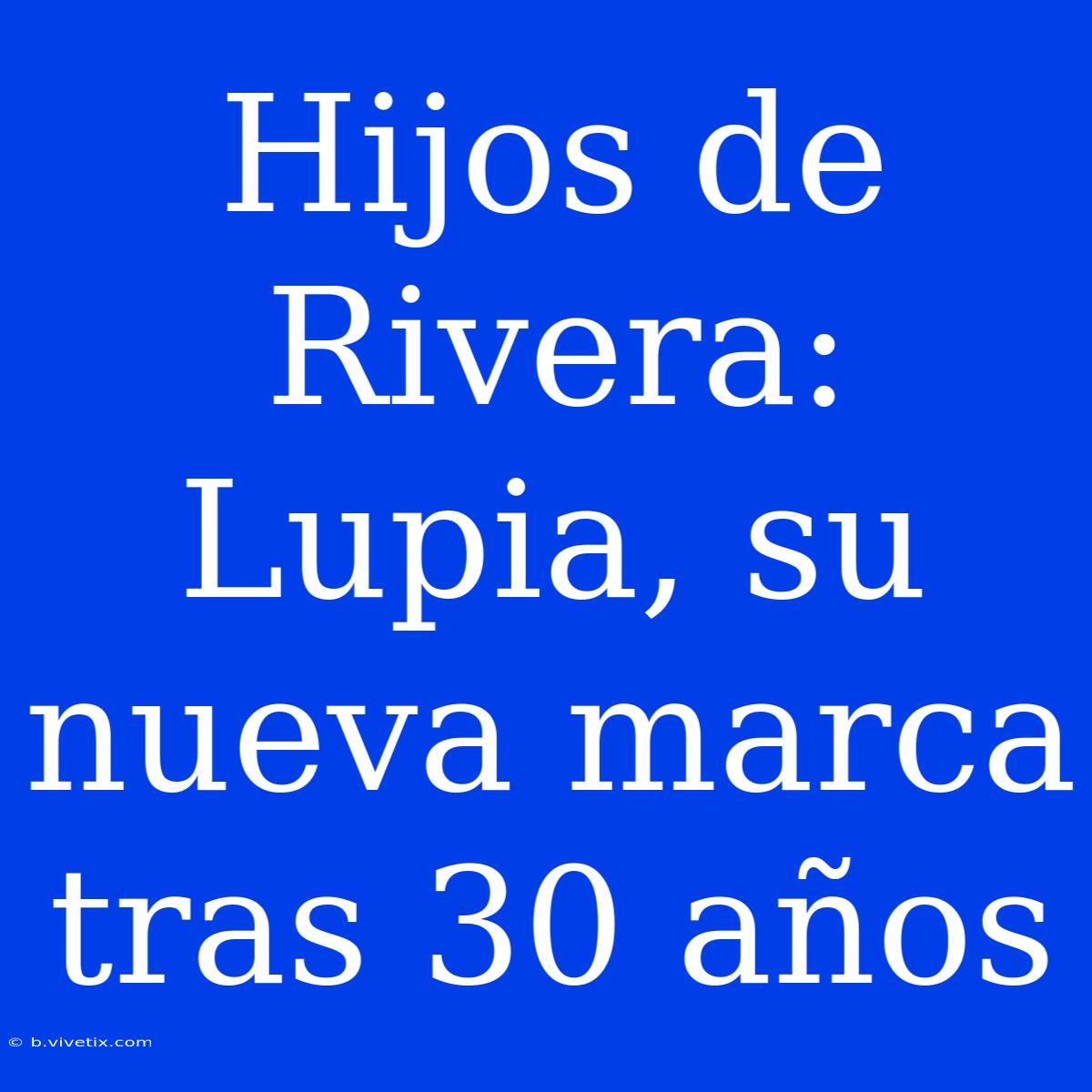 Hijos De Rivera: Lupia, Su Nueva Marca Tras 30 Años