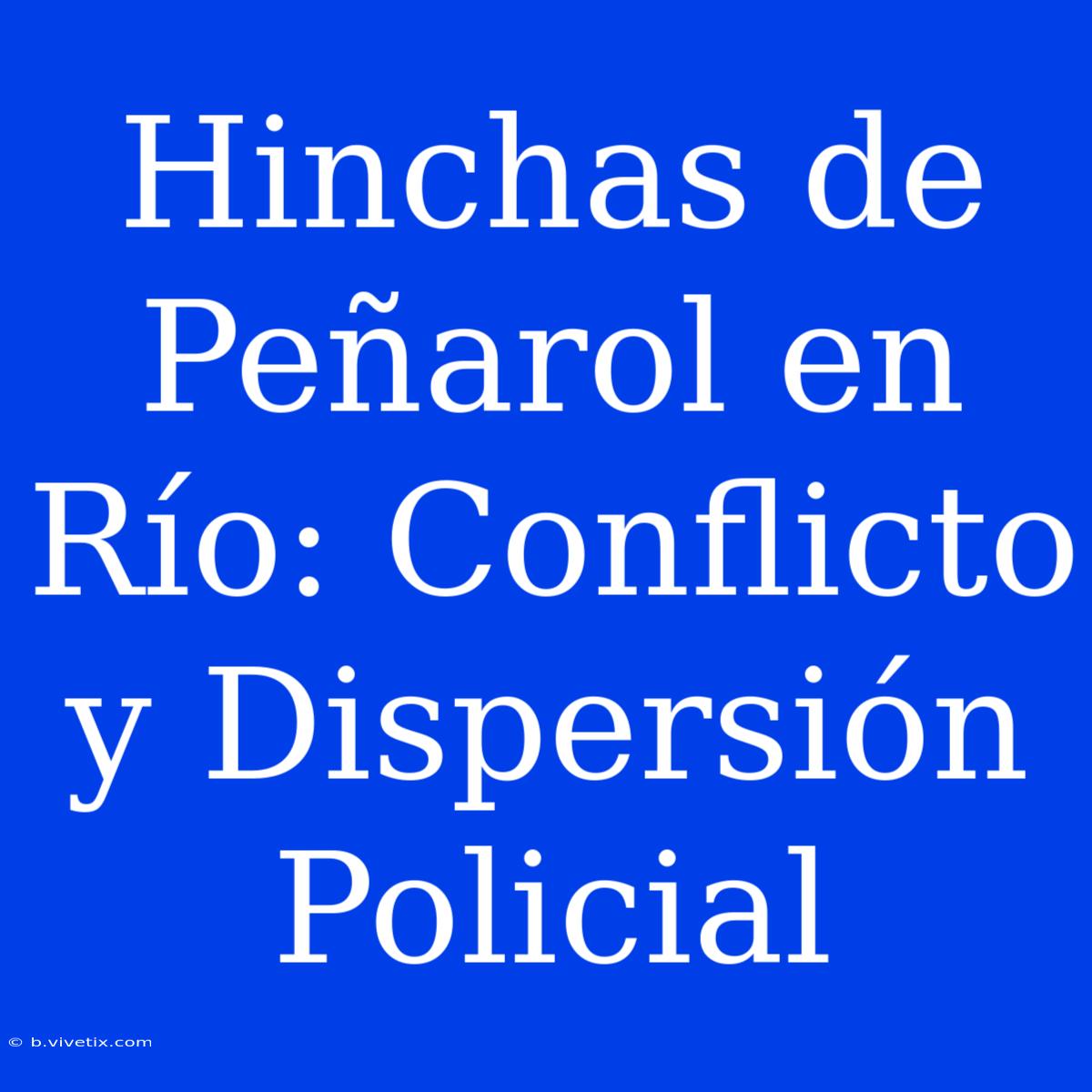 Hinchas De Peñarol En Río: Conflicto Y Dispersión Policial