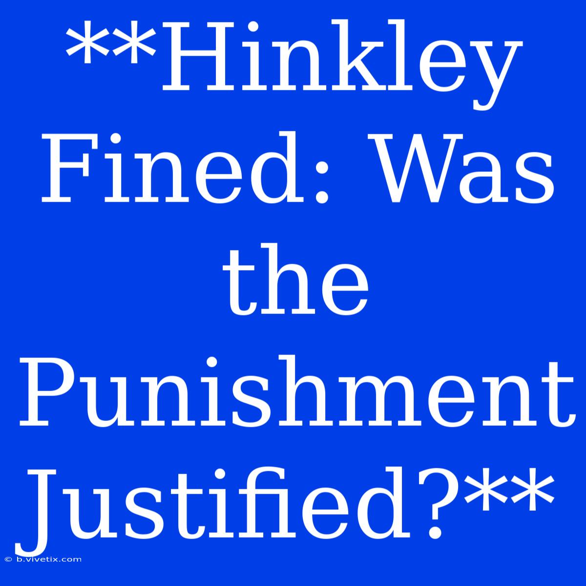 **Hinkley Fined: Was The Punishment Justified?**