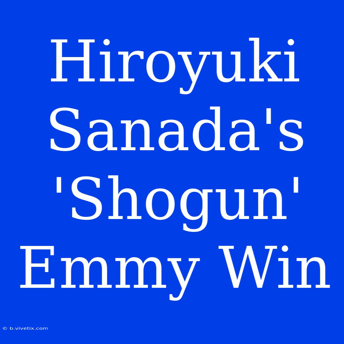 Hiroyuki Sanada's 'Shogun' Emmy Win